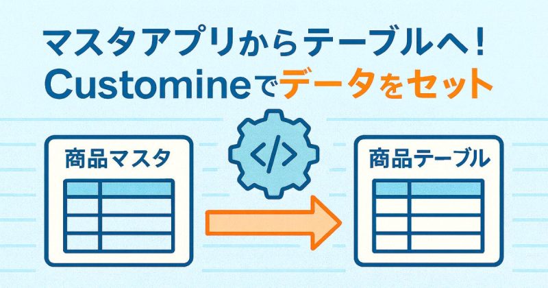 マスタアプリからテーブルへ!Customineでデータをセット
